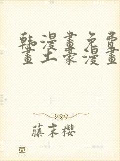 韩漫画免费读漫画土豪漫画