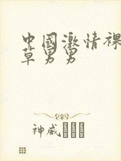 中国激情裸体互草男男