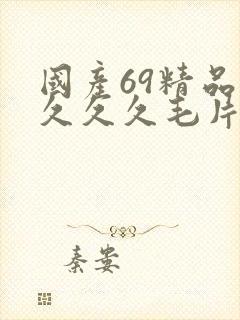 国产69精品久久久久毛片