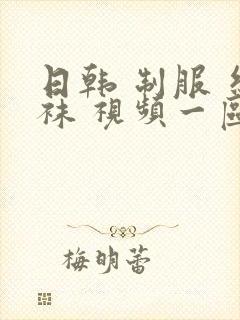 日韩 制服 丝袜 视频一区