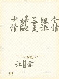 少妇三级全黄激情欧美激情在线