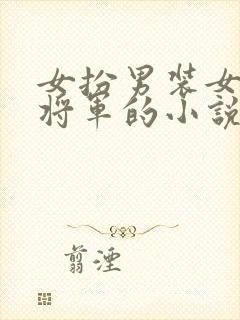 女扮男装女主是将军的小说