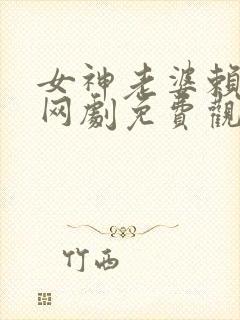 女神老婆赖上我网剧免费观看