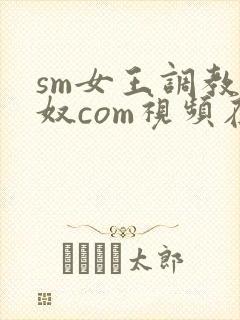 sm女王调教男奴com视频在线
