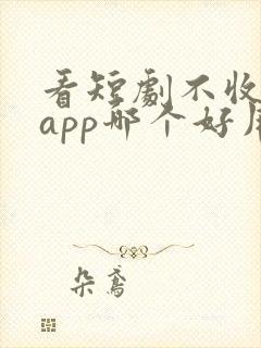 看短剧不收费的app哪个好用