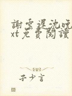 谢云迟沈晚梨txt免费阅读