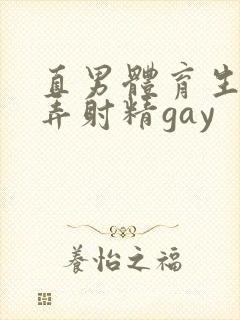 直男体育生被玩弄射精gay