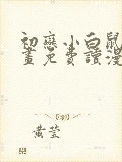 初恋小白鼠漫画画免费读漫画下拉式土豪漫画