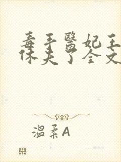 毒手医妃王爷被休夫了全文免费阅读