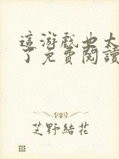 这游戏也太真实了免费阅读