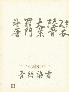 斗罗大陆2绝世唐门叶骨衣