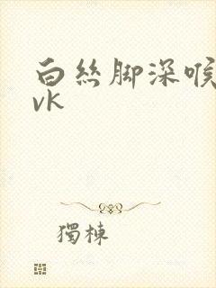 白丝脚深喉调教vk