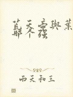 荒天帝与叶天帝哪个强