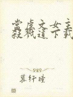 当虐文女主修了杀戮道下载全本封面