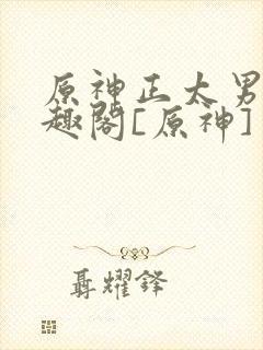 原神正太男男笔趣阁[原神]