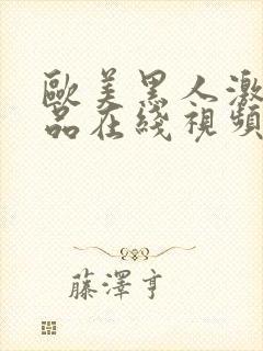 欧美黑人激情精品在线视频