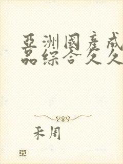 亚洲国产成人精品综合久久