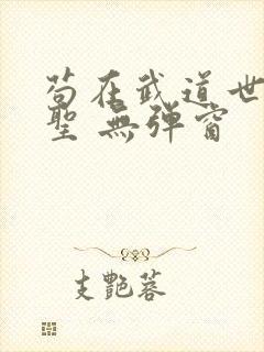 苟在武道世界成圣 无弹窗