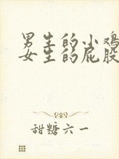 男生的小鸡插进女生的屁股里的视频