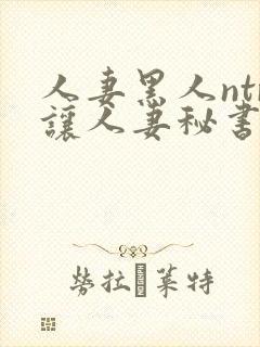 人妻黑人ntr让人妻秘书闷绝封面