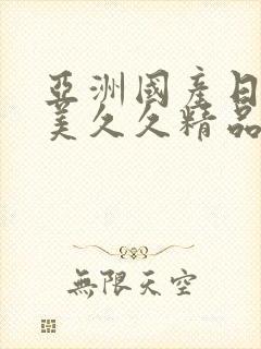 亚洲国产日韩欧美久久精品