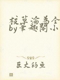 校草沦为全校精by笔趣阁小说