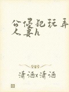 公侵犯玩弄熟睡人妻h