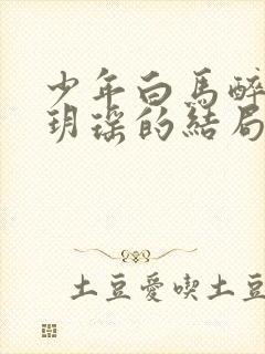 少年白马醉春风玥瑶的结局