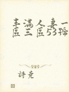 丰满人妻一区二区三区53号