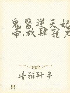 鬼医逆天妃:魔帝,放肆宠免费阅读