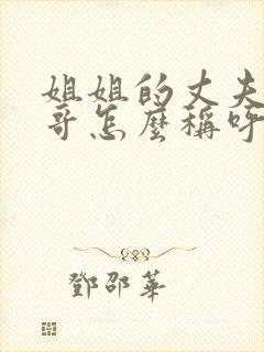 姐姐的丈夫的哥哥怎么称呼