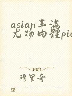asian丰满尤物肉体pics封面