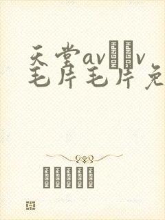 天堂av隺v毛片毛片免费