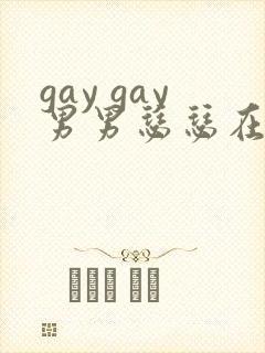 gay gay男男瑟瑟在线网站