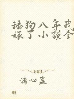 舔狗八年我转身嫁了小说全文免费阅读正版