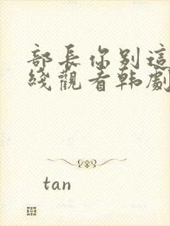 部长你别这样在线观看韩剧免费全集