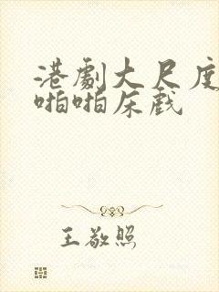 港剧大尺度做爰啪啪床戏