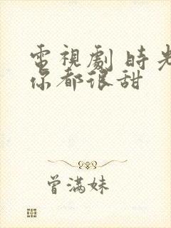 电视剧 时光和你都很甜