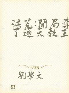 洪荒:开局夺舍了通天教主小说