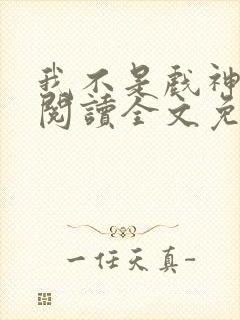 我不是戏神在线阅读全文免费