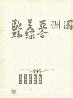 欧美亚洲国产日韩综合