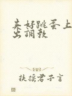 夹好跳蛋上课外出调教