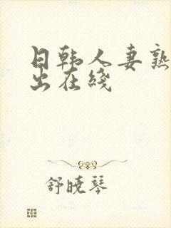 日韩人妻熟女中出在线