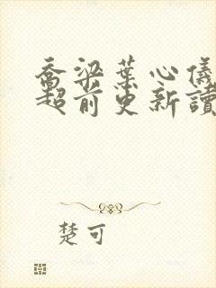 乔梁叶心仪怎么超前更新读读书吧