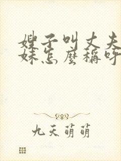 嫂子叫丈夫的妹妹怎么称呼