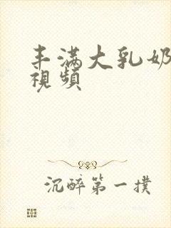 丰满大乳奶做爰视频