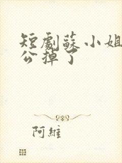 短剧苏小姐你老公掉了