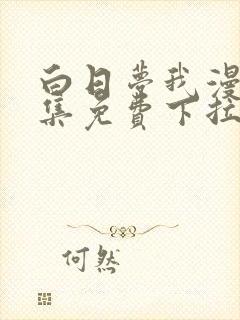 白日梦我漫画全集免费下拉式