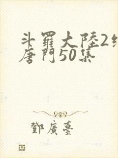 斗罗大陆2绝世唐门50集