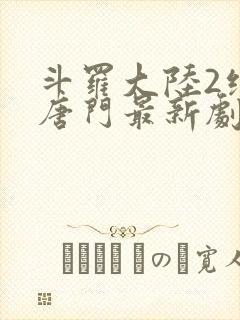 斗罗大陆2绝世唐门最新剧情